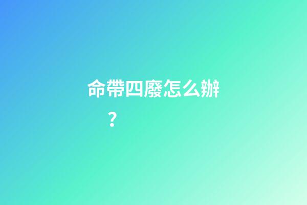 命帶四廢怎么辦？